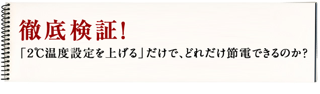 徹底検証！「２℃温度設定を上げる」だけで、どれだけ節電できるのか？