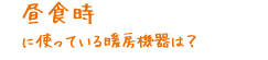 昼食時に使っている暖房機器は？
