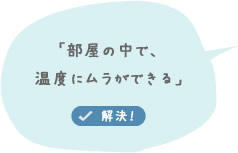 「部屋の中で、温度にムラができる」