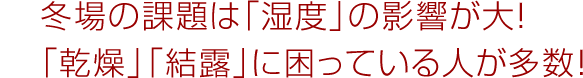 冬場の課題は「湿度」の影響が大！「乾燥」「結露」に困っている人が多数！