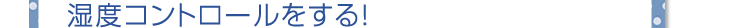 湿度コントロールをする！