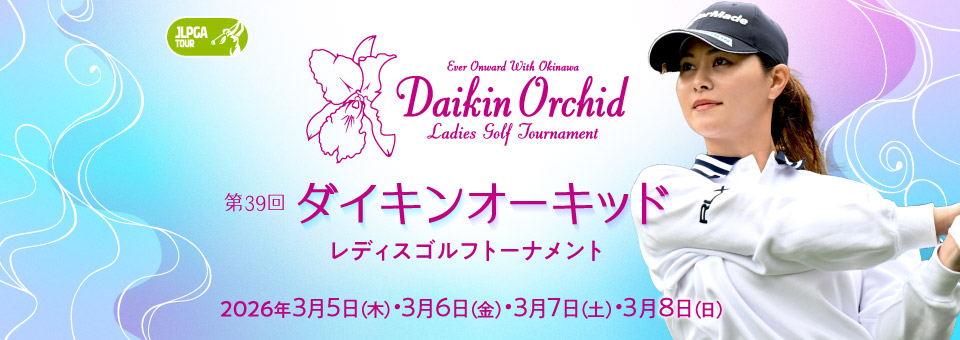 第39回ダイキンオーキッドレディスゴルフトーナメント 2026年3月5日(木)6日(金)7日(土)8日(日)開催