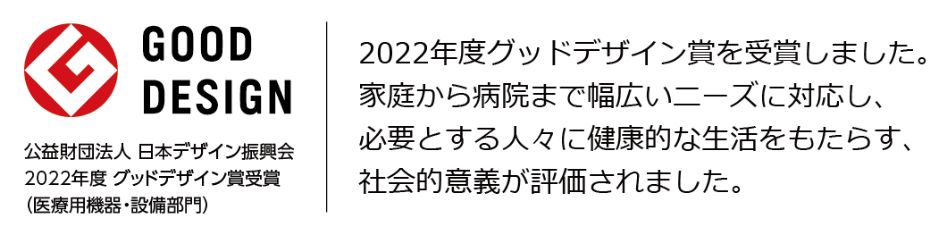 2022年グッドデザイン賞を受賞しました。家庭から病院まで幅広いニーズに対応し、必要とする人々に健康的な生活をもたらす、社会的意義が評価されました。